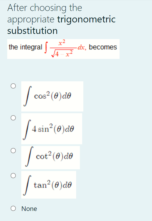 After choosing the
appropriate trigonometric
substitution
the integral |
x2
dx, becomes
|
cos? (0)de
| 4 sin (0)de
cot2 (0)de
Į
tan? (0)de
O None
