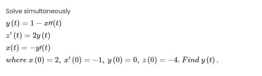 Solve simultaneously
y (t) = 1 – a1(t)
z' (t) = 2y (t)
x(t) = -yr(t)
where x (0) = 2, x' (0) = -1, y (0) = 0, z (0) = -4. Find y (t) .
