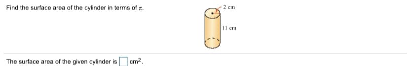 Find the surface area of the cylinder in terms of r.
2 ст
11 cm
The surface area of the given cylinder is
cm2.

