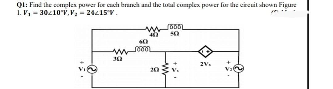 Q1: Find the complex power for each branch and the total complex power for the circuit shown Figure
1. V = 30410°V,V2 = 24215°V .
50
60
30
2Vx
20
