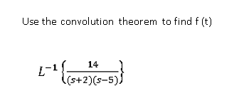 Use the convolution theorem to find f (t)
14
l(s+2)(s-5))
