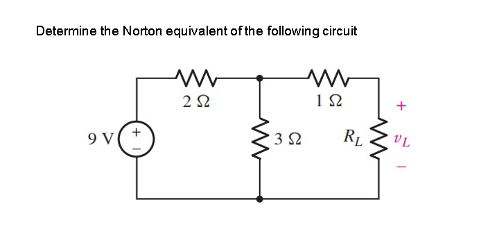 Determine the Norton equivalent of the following circuit
3 2
R1
VL
+
9 V
