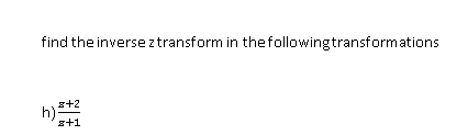 find the inverse z transform in thefollowingtransformations
s+2
h):
s+1
