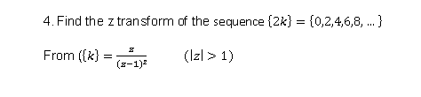 4. Find the z transform of the sequence {2k} = {0,2,4,6,8, .}
From ({k} =
(Izl > 1)
(s-1)
