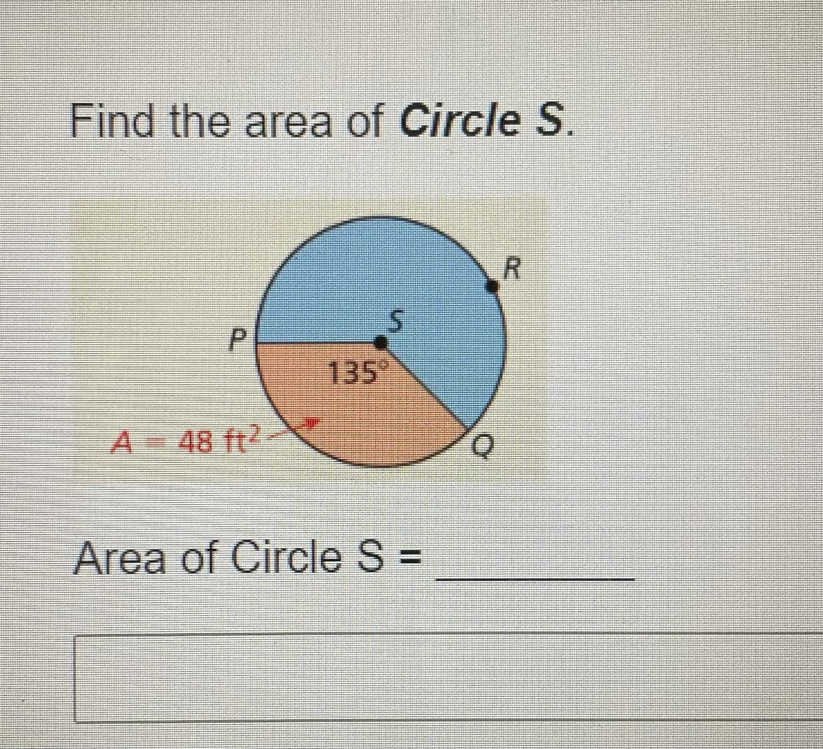Find the area of Circle S.
R.
135°
A 48 ft2
Area of Circle S =
