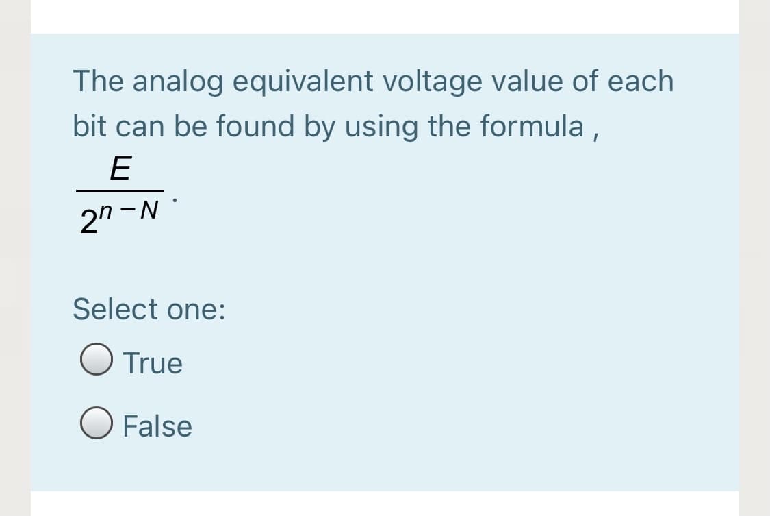 The analog equivalent voltage value of each
bit can be found by using the formula ,
E
2" -N
Select one:
True
False
