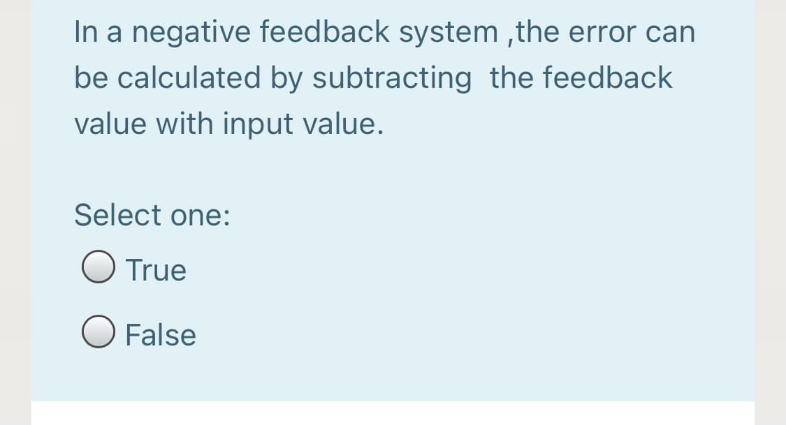 In a negative feedback system ,the error can
be calculated by subtracting the feedback
value with input value.
Select one:
True
False
