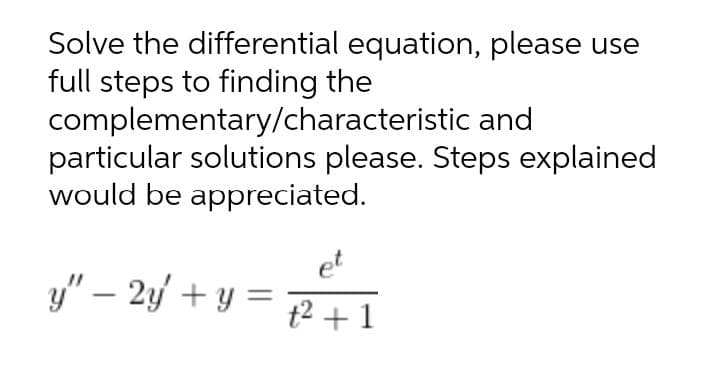 Solve the differential equation, please use
full steps to finding the
complementary/characteristic and
particular solutions please. Steps explained
would be appreciated.
et
y" – 2y + y = P +1

