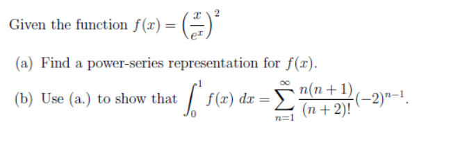 Given the function f(x) = (÷)"
(a) Find a power-series representation for f(x).
Σ
п(п + 1)
(п + 2)!
(b) Use (a.) to show that
f (x) dx =
(-2)"-1.
