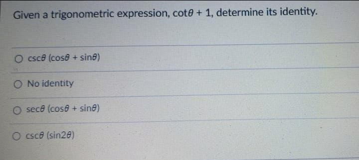 Given a trigonometric expression, cote + 1, determine its identity.
O csce (cose + sin@)
O No identity
O sece (cose + sin@)
O csce (sin26)
