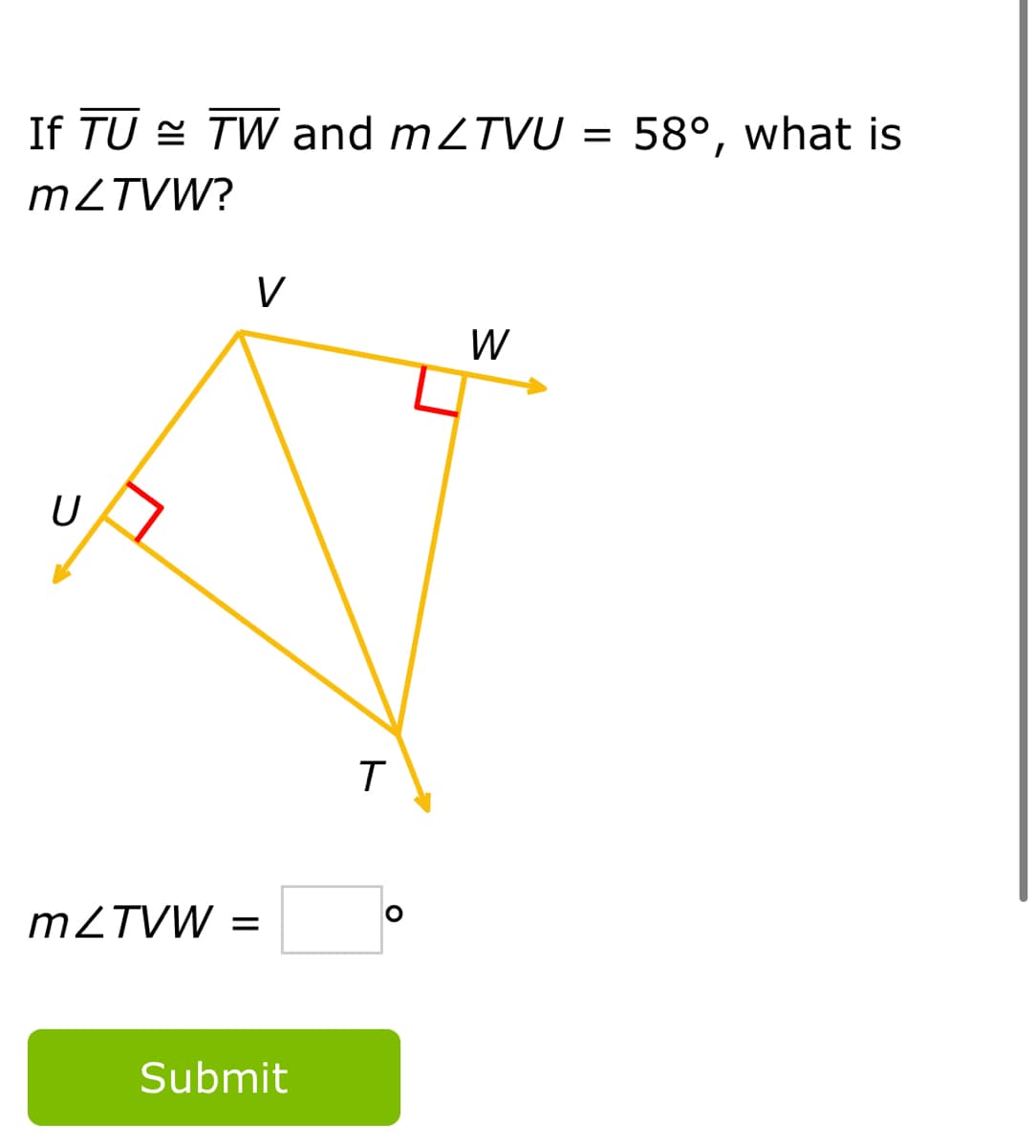 If TU = TW and m2TVU =
58°, what is
MZTVW?
V
W
MZTVW =
Submit
ト
