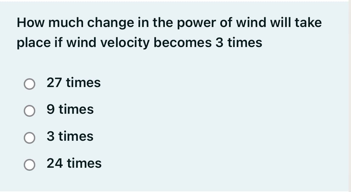 How much change in the power of wind will take
place if wind velocity becomes 3 times
O 27 times
O 9 times
O 3 times
O 24 times
