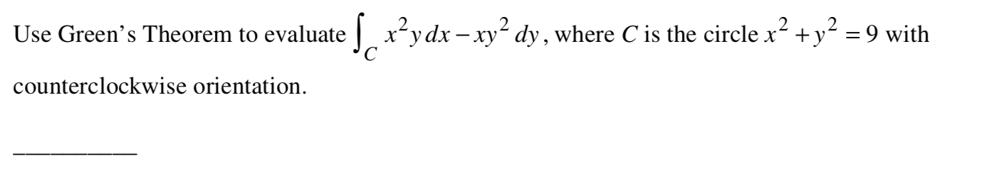 .2
Use Green's Theorem to evaluate x-ydx - xy² dy , where C is the circle x +y² = 9 with
counterclockwise orientation.
