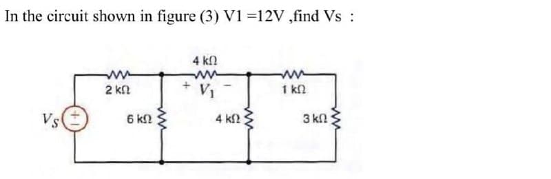 In the circuit shown in figure (3) V1 =12V ,find Vs:
4 kn
2 kn
V1
1 kn
Vs
6 k
4 kf2
3 kn
