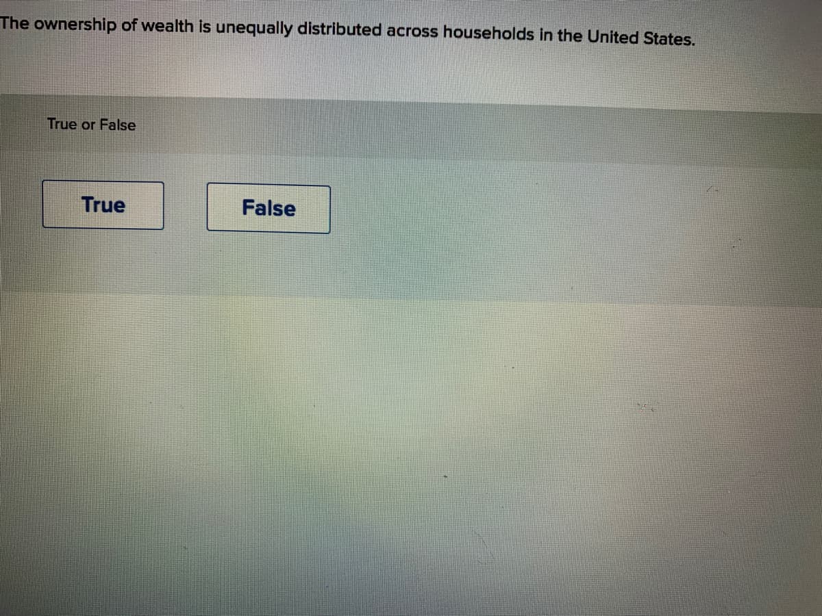 The ownership of wealth is unequally distributed across households in the United States.
True or False
True
False
