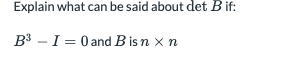 Explain what can be said about det B if:
B3 - I = 0 and B is n x n
