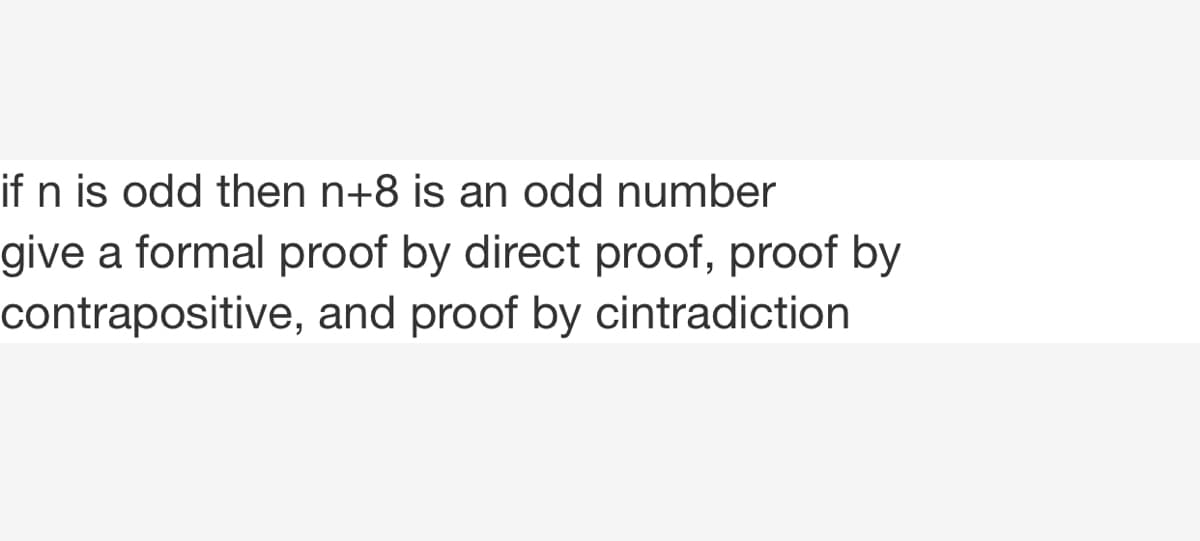if n is odd then n+8 is an odd number
give a formal proof by direct proof, proof by
contrapositive, and proof by cintradiction