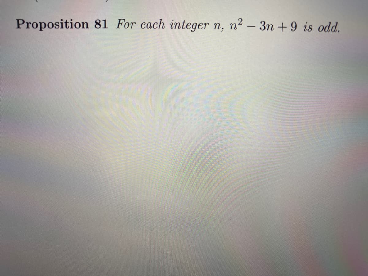 Proposition 81 For each integer n, n2 – 3n +9 is odd.
