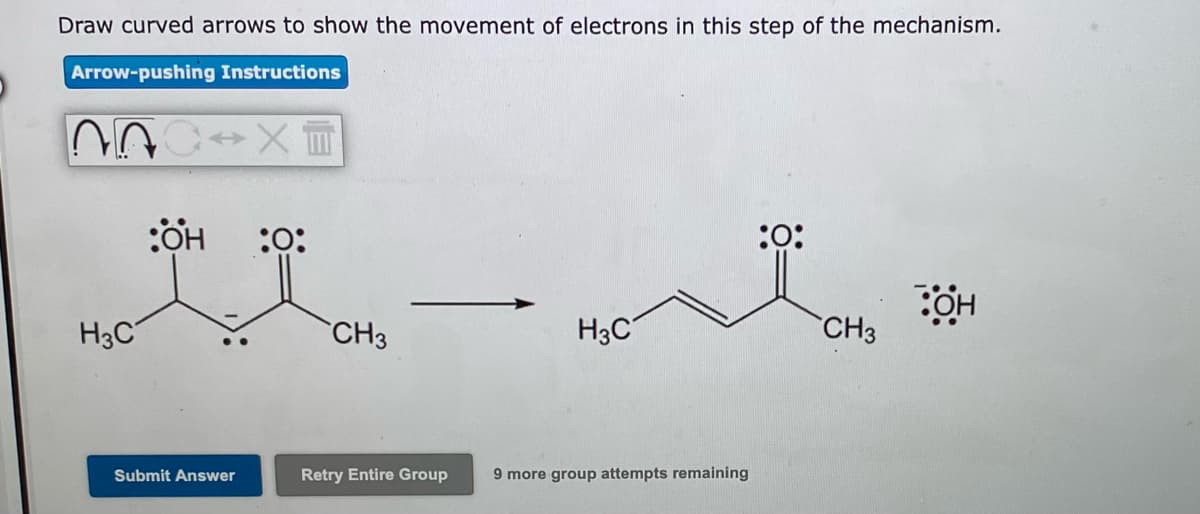 Draw curved arrows to show the movement of electrons in this step of the mechanism.
Arrow-pushing Instructions
:O:
:
H3C
CH3
H3C
CH3
Submit Answer
Retry Entire Group
9 more group attempts remaining
