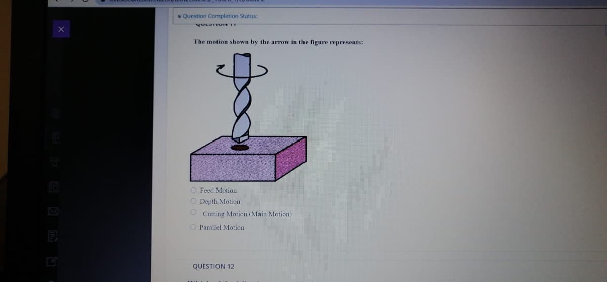 * Question Completion Status:
The motion shown by the arrow in the figure represents:
O Feed Motion
O Depth Motion
O Cutting Motion (Main Motion)
O Parallel Motion
QUESTION 12
