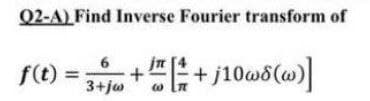 Q2-A) Find Inverse Fourier transform of
6.
f(t)
3+jw

