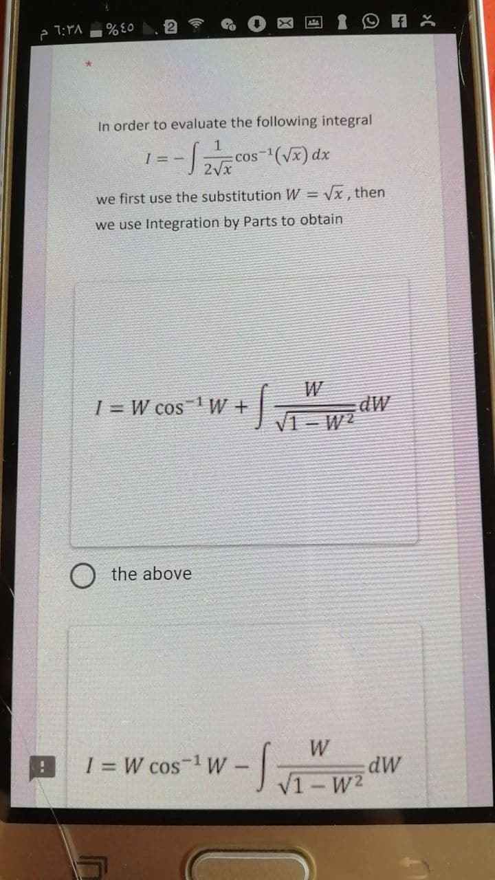 2
!
6:38
%E0
In order to evaluate the following integral
1
1= -√2+x²
-1
cos-¹(√x) dx
we first use the substitution W = √x, then
we use Integration by Parts to obtain
I = W cos¹W+
O the above
1₁
√1-W²
I = W cos ¹ W
W
√1-W²
fx
dW