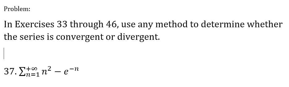 Problem:
In Exercises 33 through 46, use any method to determine whether
the series is convergent or divergent.
|
37. 2 п —— е
in² - e-n
