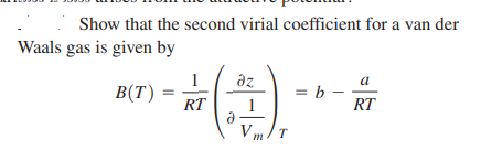 Show that the second virial coefficient for a van der
Waals gas is given by
1
B(T)
a
az
= b –
RT
RT
V m
