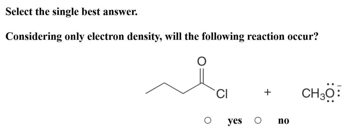 Select the single best answer.
Considering only electron density, will the following reaction occur?
CI
CH30:
+
yes
no
