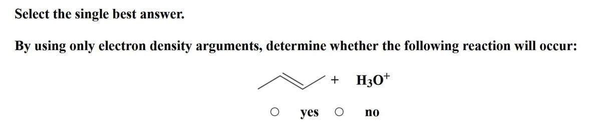 Select the single best answer.
By using only electron density arguments, determine whether the following reaction will occur:
+
H3O+
yes
no
