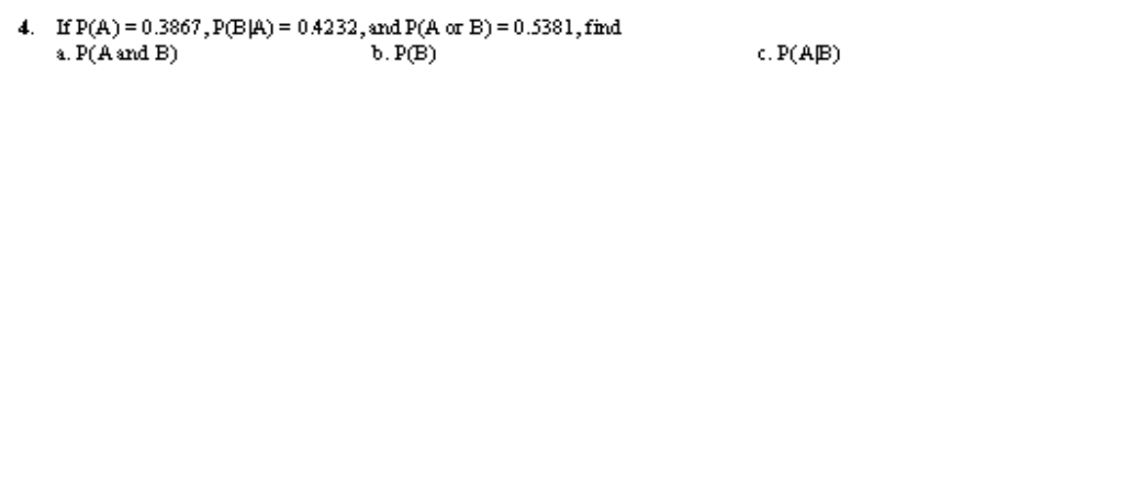 4. If P(A)3D0.3867, Р(ВА) 3D 04232, and P(A or B)%3D0.5381,fmd
а. Р(А аnd B)
b. P(B)
с. Р(АВ)
