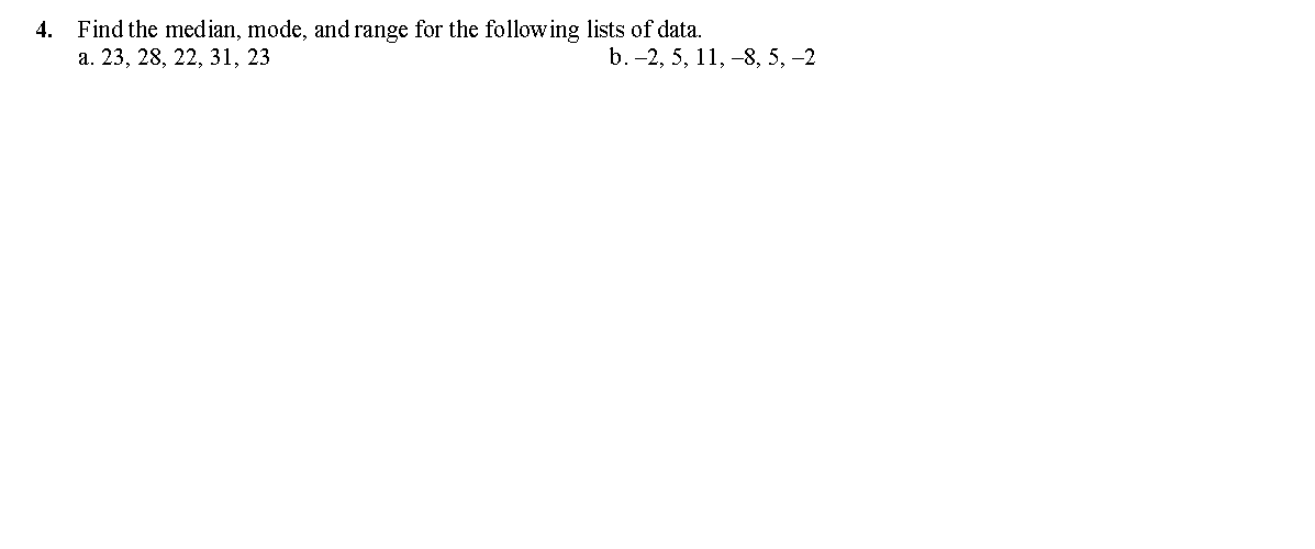 4. Find the median, mode, and range for the following lists of data.
а. 23, 28, 22, 31, 23
b. -2, 5, 11, -8, 5, -2
