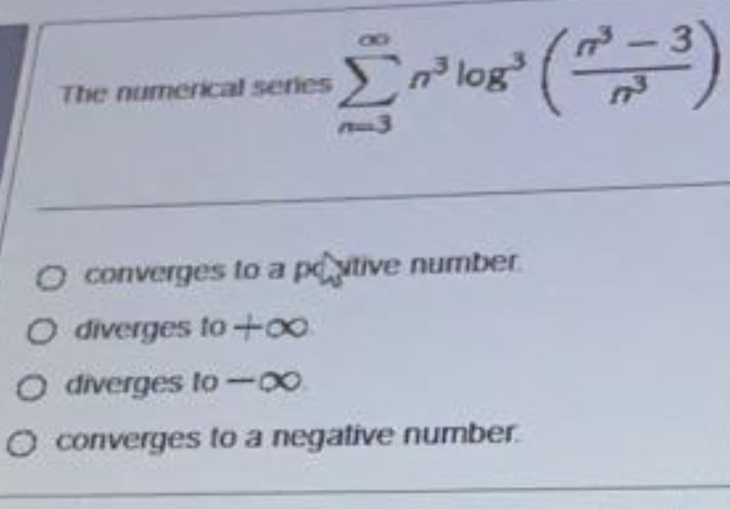 3.
The numerical series
log
O converges to a ptive number
O diverges to+o.
O diverges to-00
O converges to a negative number.
