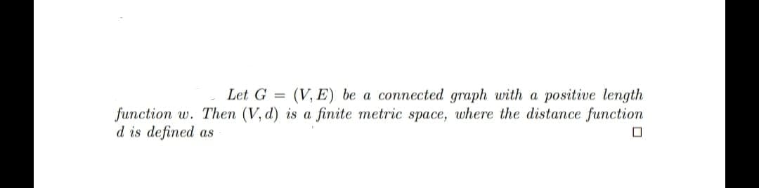 Let G =
(V, E) be a connected graph with a positive length
function w. Then (V, d) is a finite metric space, where the distance function
d is defined as