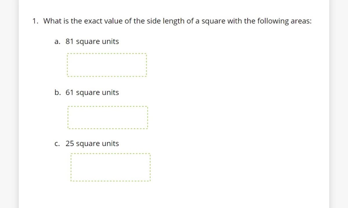 1. What is the exact value of the side length of a square with the following areas:
a. 81 square units
b. 61 square units
C. 25 square units
