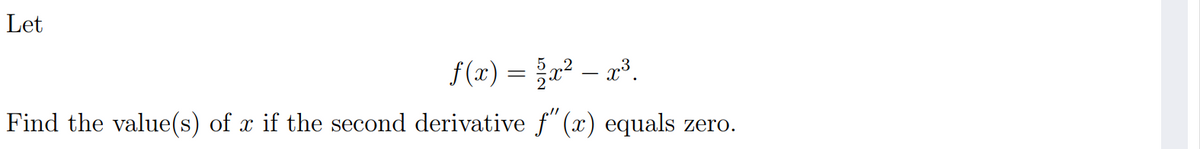 Let
f (x) = x² – x³.
Find the value(s) of x if the second derivative f" (x) equals
zero.
