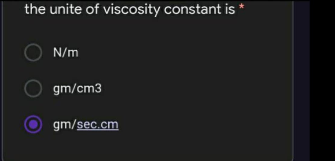 the unite of viscosity constant is
N/m
gm/cm3
gm/sec.cm
