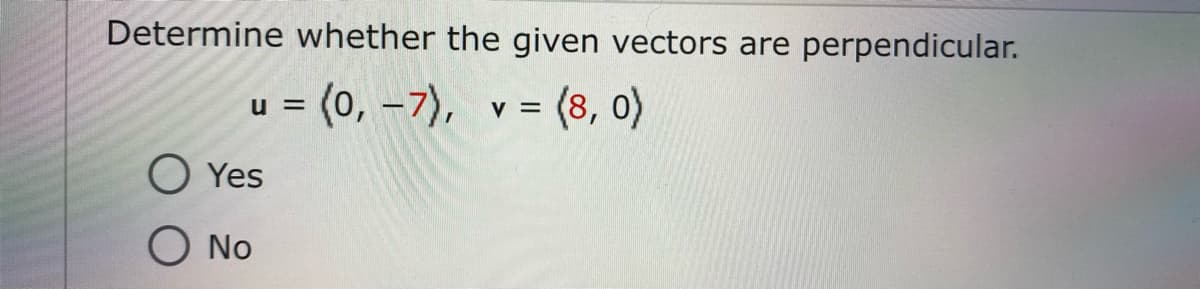 Determine whether the given vectors are perpendicular.
= (0, –7), v= (8, 0)
U =
V =
O Yes
O No
