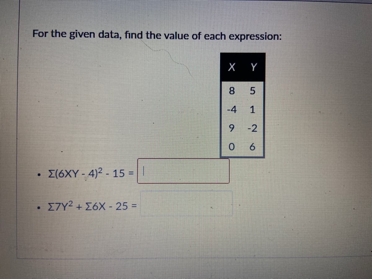 For the given data, find the value of each expression:
X Y
8
5.
-4
1.
9 -2
0 6
I(6XY - 4)² - 15 =||
%3D
E7Y2 + 26X -25 =
