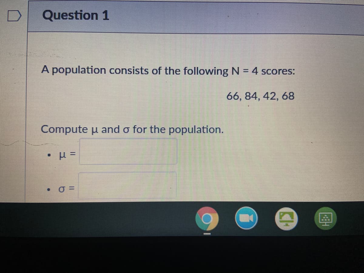 D
Question 1
A population consists of the following N = 4 scores:
66, 84, 42, 68
Compute u and o for the population.
图
