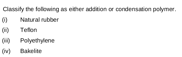 Classify the following as either addition or condensation polymer.
(i)
Natural rubber
(ii)
Teflon
(ii)
Polyethylene
(iv)
Bakelite
