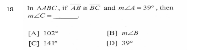 In AABC , if AB = BC and mZA= 39° , then
mZC =.
18.
[A] 102°
[B] mZB
[C] 141°
[D] 39°
