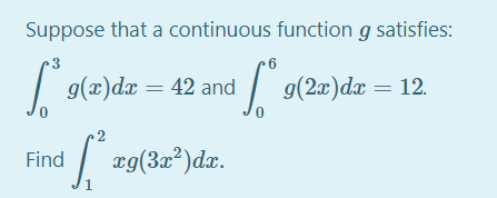 Suppose that a continuous function g satisfies:
| 9(x)dx = 42 and
| 9(2w)dx = 12.
.2
zg(3=*)dz.
æg(3x²)dx.
Find
1
