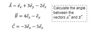 Ã = ëx + 3ể, – 2ë,
:Calculate the angle
B = 4ë, – ëy
between the
:vectors A* and B
= -3ë, – 5ẽ,

