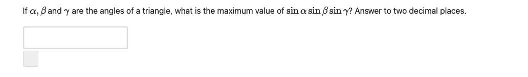 If a, Band y are the angles of a triangle, what is the maximum value of sin a sin B sin y? Answer to two decimal places.
