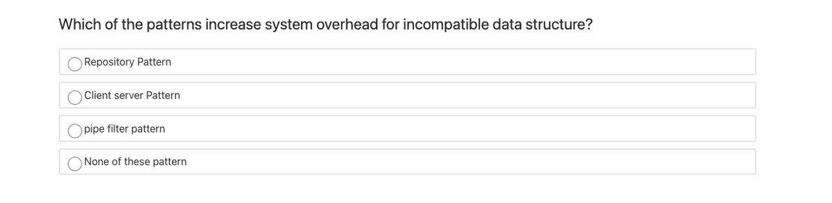 Which of the patterns increase system overhead for incompatible data structure?
Repository Pattern
Client server Pattern
pipe filter pattern
O None of these pattern
