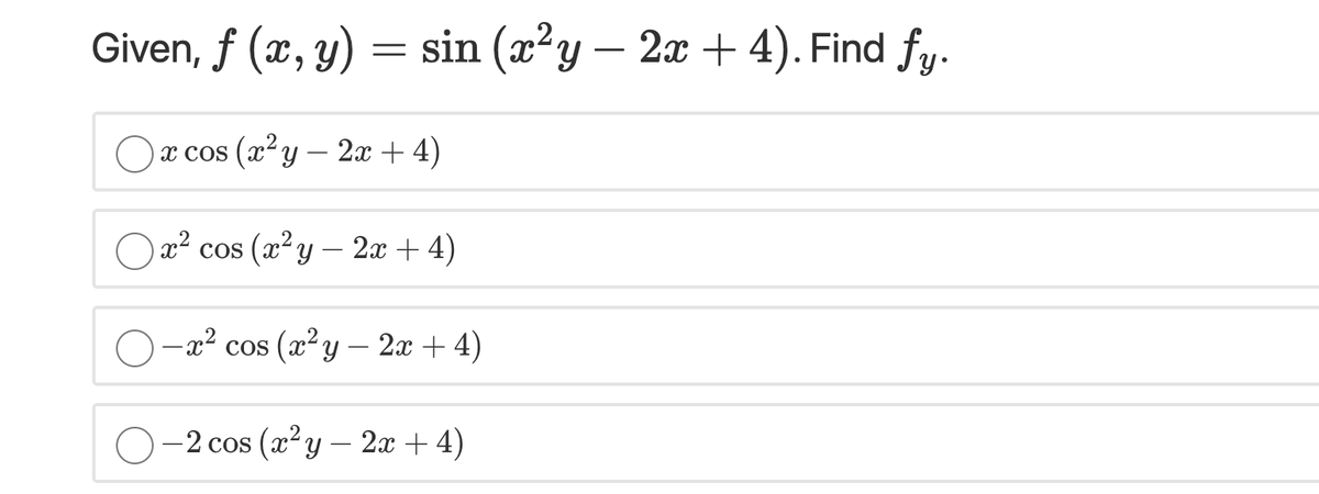 Given, f (x, y) = sin (x²y – 2x + 4). Find fy.
х cos (x* у — 2х + 4)
x² cos (x²y – 2x + 4)
-x² cos (x²y – 2x + 4)
О-2 сos (x* y — 2а + 4)
