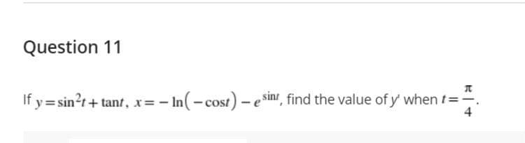 Question 11
If y = sin?r+ tant, x=- In(-cost) - e sins, find the value of y' when t==.
4
