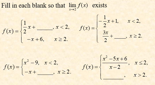 Fill in each blank so that lim f(x) exists
x+2
1
-x+1,
2
f(x) =
1
x < 2,
x< 2,
f (x) = {2
3x
_, x2 2.
-x + 6,
x> 2.
2
x² - 5x+6
x² - 9, x<2,
x<2,
f(x)=
f(x)=
x-2
-x +
x> 2.
r>2.
+
