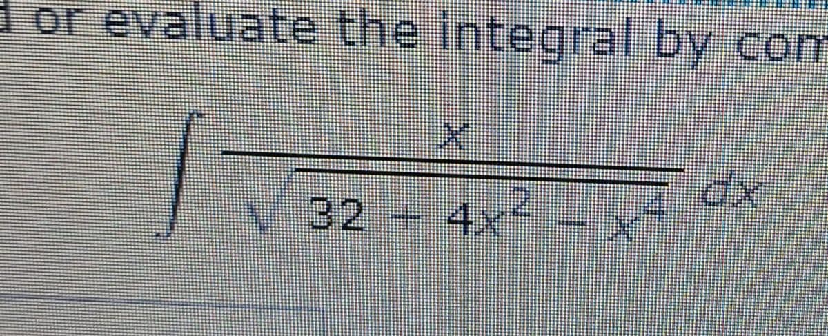 dor evaluate the integral by com
xp
32+4x
